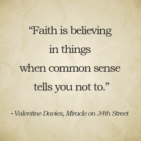 Faith is believing in things when common sense tells you not to.